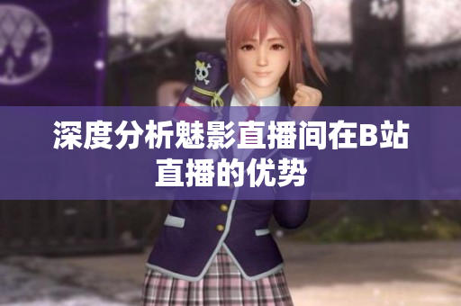 深度分析魅影直播间在B站直播的优势