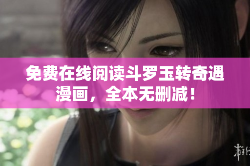 免费在线阅读斗罗玉转奇遇漫画，全本无删减！