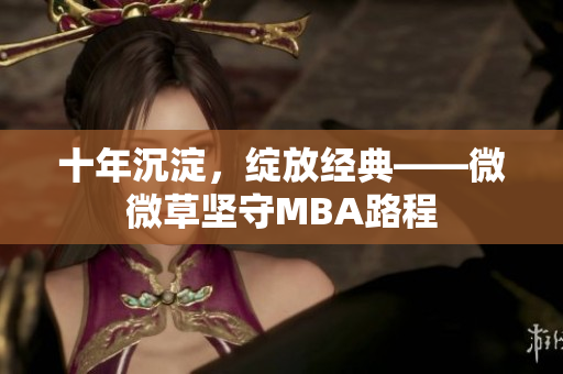 十年沉淀，绽放经典——微微草坚守MBA路程
