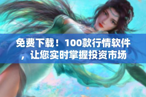 免费下载！100款行情软件，让您实时掌握投资市场