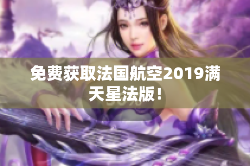 免费获取法国航空2019满天星法版！
