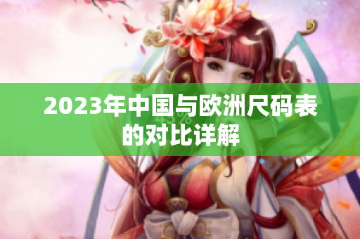 2023年中国与欧洲尺码表的对比详解
