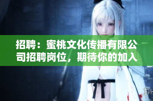 招聘：蜜桃文化传播有限公司招聘岗位，期待你的加入！