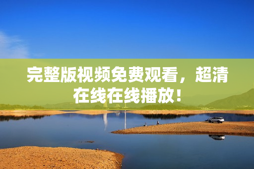完整版视频免费观看，超清在线在线播放！