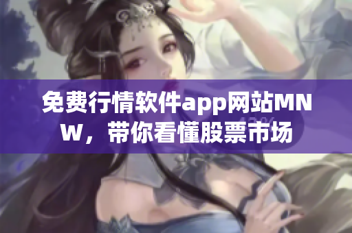 免费行情软件app网站MNW，带你看懂股票市场