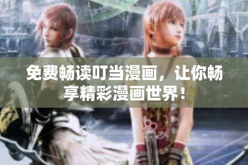 免费畅读叮当漫画，让你畅享精彩漫画世界！