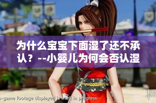 为什么宝宝下面湿了还不承认？--小婴儿为何会否认湿裤子？
