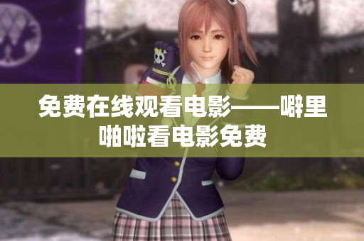 免费在线观看电影——噼里啪啦看电影免费
