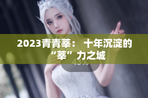 2023青青莘： 十年沉淀的“莘”力之城