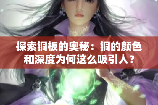 探索铜板的奥秘：铜的颜色和深度为何这么吸引人？
