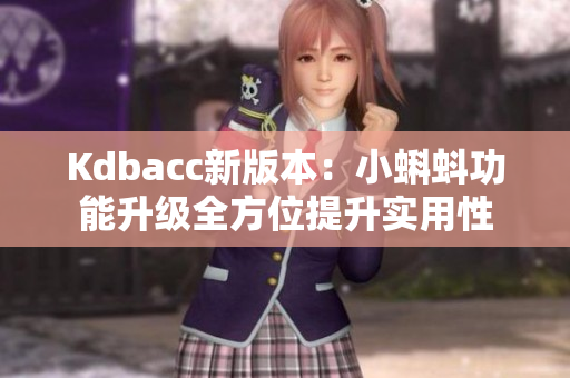 Kdbacc新版本：小蝌蚪功能升级全方位提升实用性