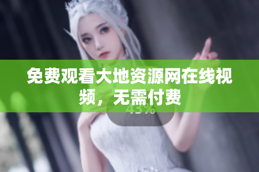 免费观看大地资源网在线视频，无需付费
