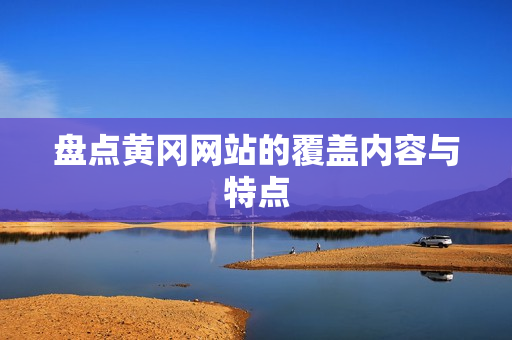 盘点黄冈网站的覆盖内容与特点