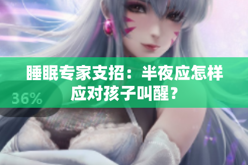 睡眠专家支招：半夜应怎样应对孩子叫醒？