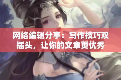 网络编辑分享：写作技巧双插头，让你的文章更优秀