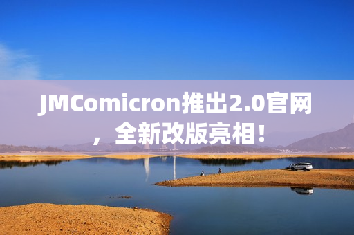 JMComicron推出2.0官网，全新改版亮相！