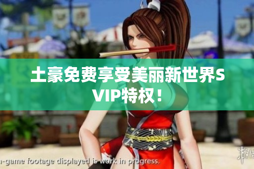 土豪免费享受美丽新世界SVIP特权！