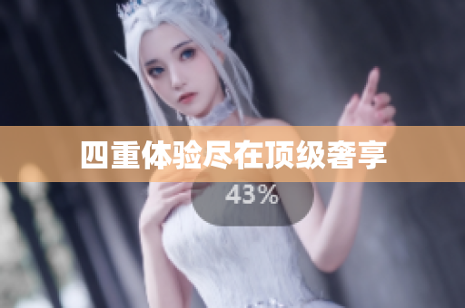 四重体验尽在顶级奢享