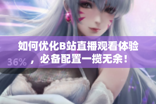 如何优化B站直播观看体验，必备配置一揽无余！