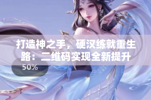 打造神之手，硬汉练就重生路：二维码实现全新提升