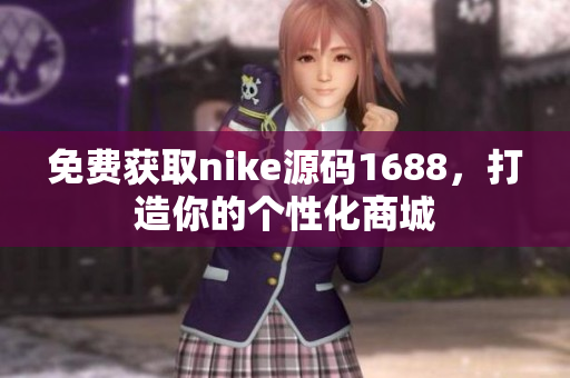 免费获取nike源码1688，打造你的个性化商城