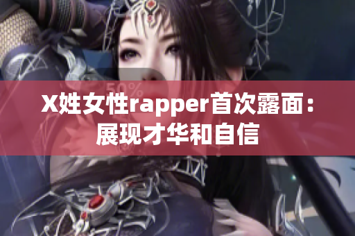 X姓女性rapper首次露面：展现才华和自信
