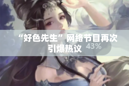 “好色先生”网络节目再次引爆热议