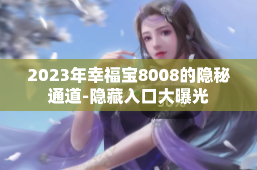 2023年幸福宝8008的隐秘通道-隐藏入口大曝光