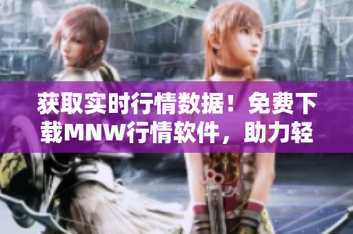 获取实时行情数据！免费下载MNW行情软件，助力轻松投资