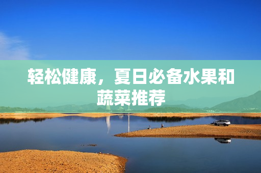 轻松健康，夏日必备水果和蔬菜推荐
