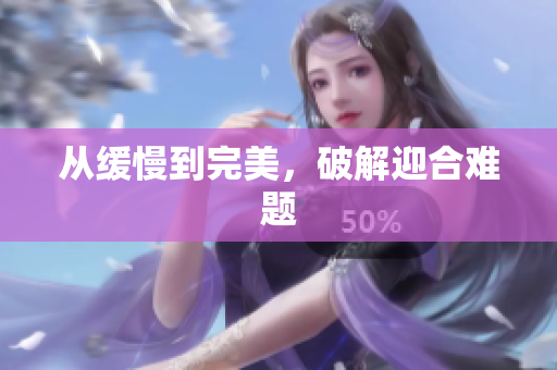 从缓慢到完美，破解迎合难题