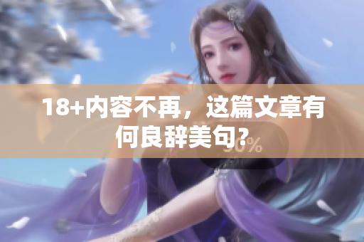 18+内容不再，这篇文章有何良辞美句？