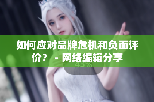 如何应对品牌危机和负面评价？ - 网络编辑分享
