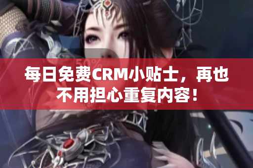 每日免费CRM小贴士，再也不用担心重复内容！