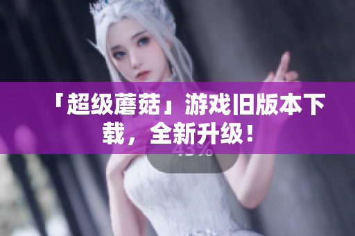 「超级蘑菇」游戏旧版本下载，全新升级！