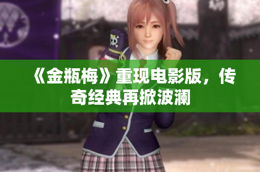 《金瓶梅》重现电影版，传奇经典再掀波澜