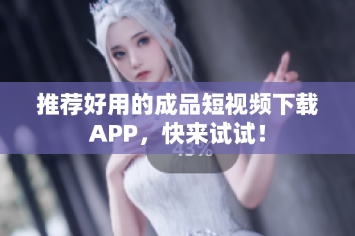 推荐好用的成品短视频下载APP，快来试试！