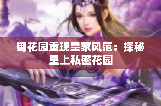 御花园重现皇家风范：探秘皇上私密花园