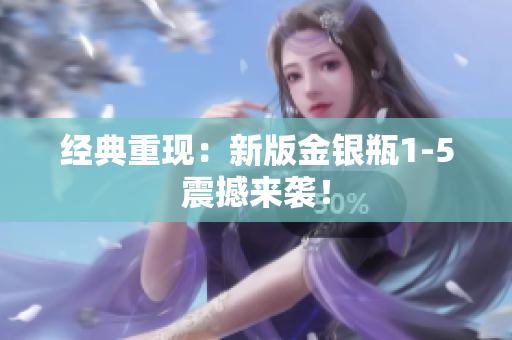 经典重现：新版金银瓶1-5震撼来袭！