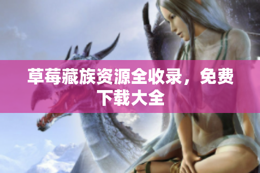 草莓藏族资源全收录，免费下载大全