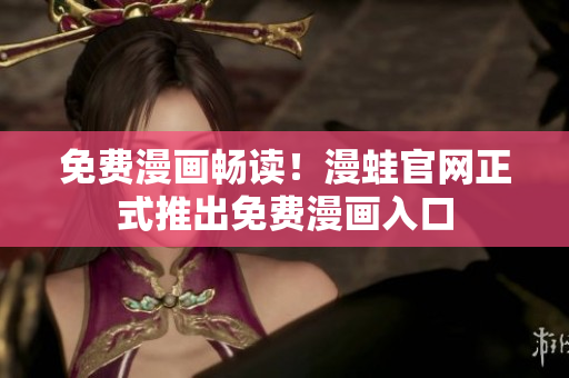 免费漫画畅读！漫蛙官网正式推出免费漫画入口