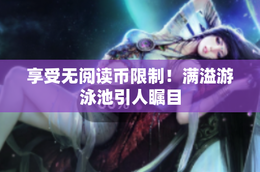 享受无阅读币限制！满溢游泳池引人瞩目