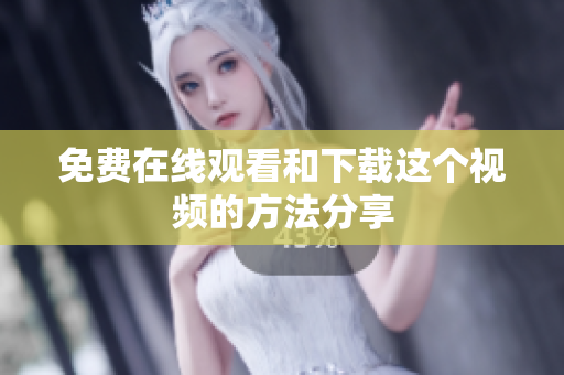 免费在线观看和下载这个视频的方法分享