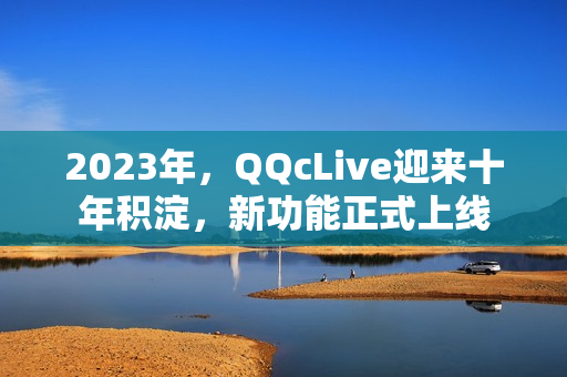 2023年，QQcLive迎来十年积淀，新功能正式上线