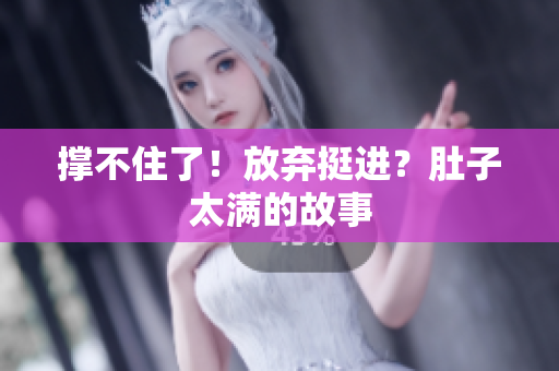 撑不住了！放弃挺进？肚子太满的故事