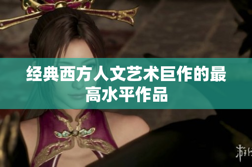 经典西方人文艺术巨作的最高水平作品
