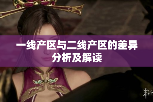一线产区与二线产区的差异分析及解读