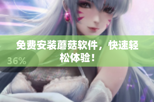 免费安装蘑菇软件，快速轻松体验！
