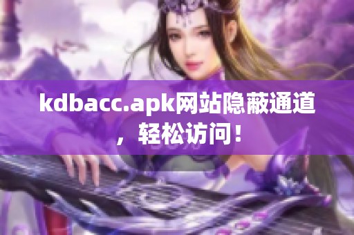 kdbacc.apk网站隐蔽通道，轻松访问！
