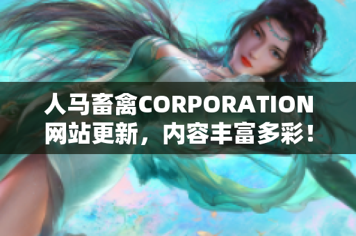 人马畜禽CORPORATION网站更新，内容丰富多彩！